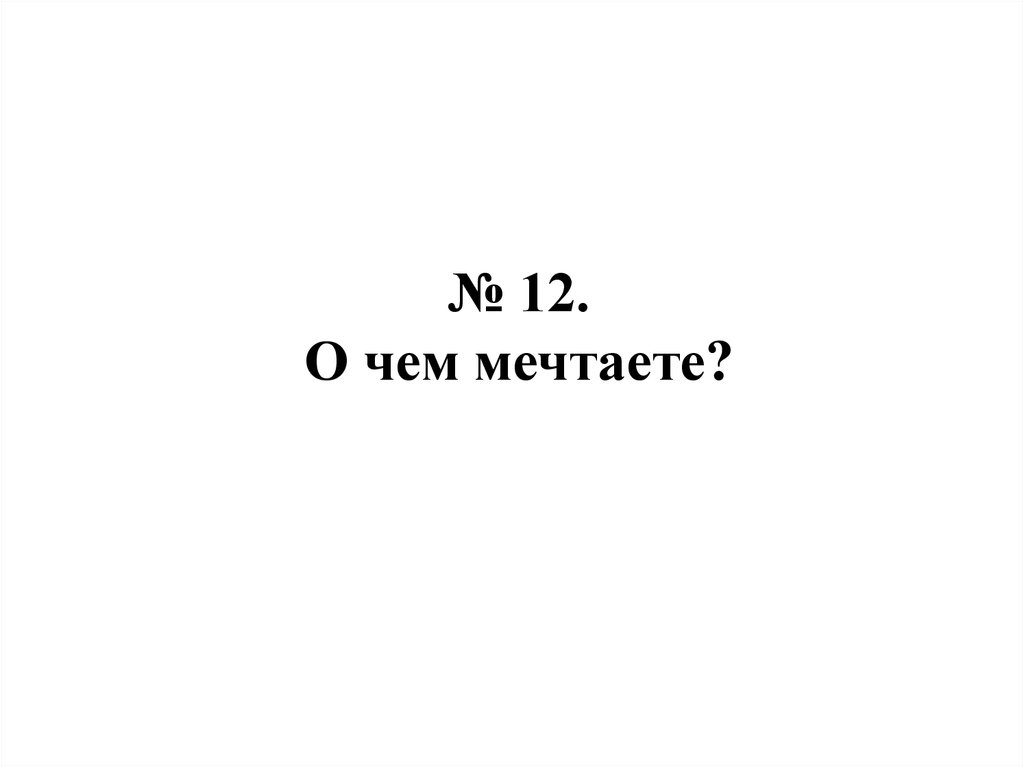№ 12. О чем мечтаете?
