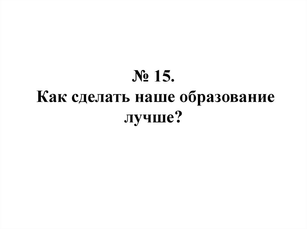 № 15. Как сделать наше образование лучше?
