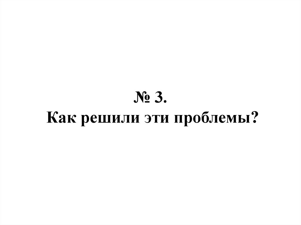 № 3. Как решили эти проблемы?