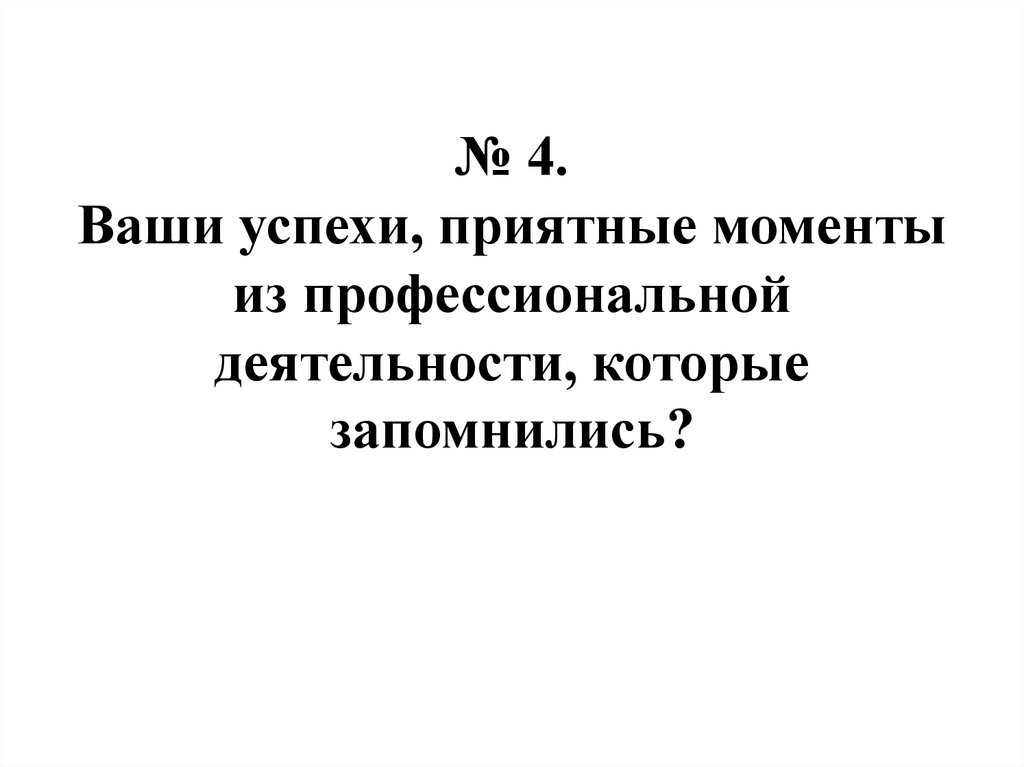 № 4. Ваши успехи, приятные моменты из профессиональной деятельности, которые запомнились?
