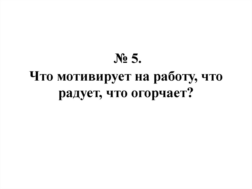 № 5. Что мотивирует на работу, что радует, что огорчает?