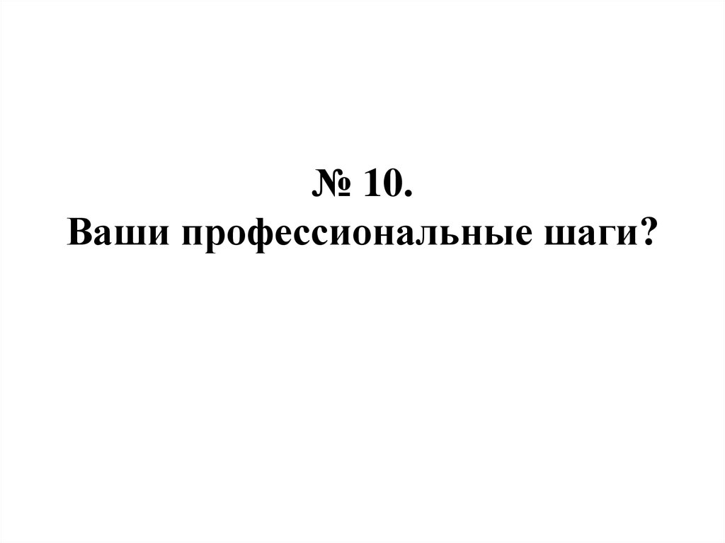 № 10. Ваши профессиональные шаги?