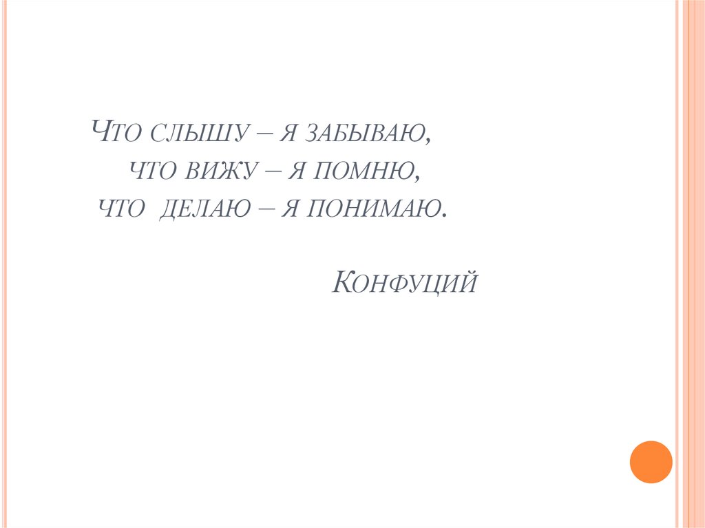 Что слышу – я забываю, что вижу – я помню, что делаю – я понимаю. Конфуций