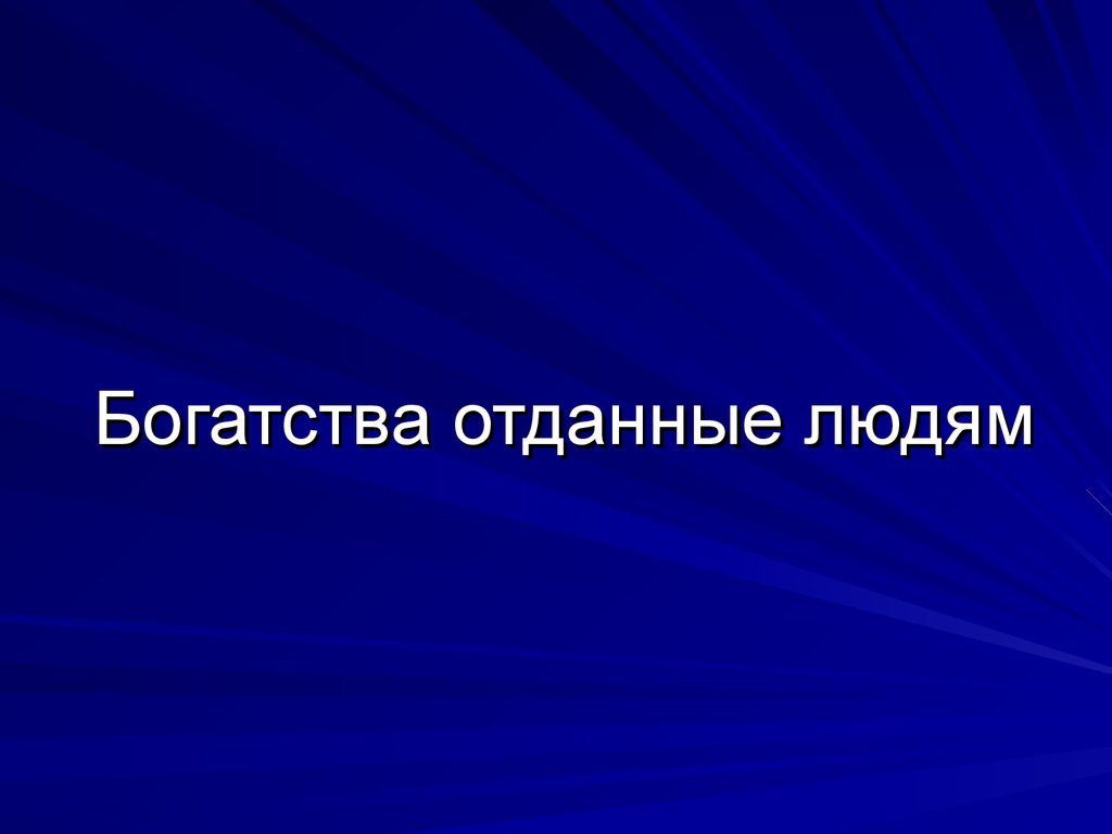 Богатства отданные 3. Богатства отданные людям. Юогатства отданыелюдям. Богатства отданныел.дям. Богатства оданами людям.