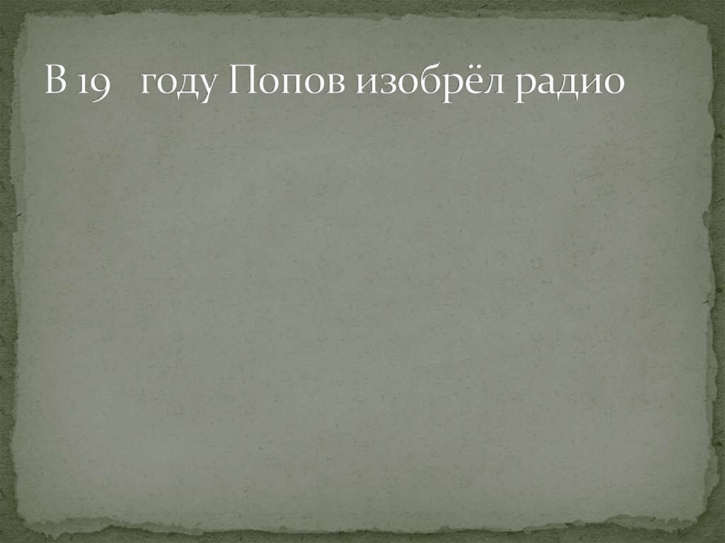 В 19 году Попов изобрёл радио