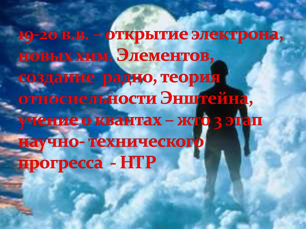 19-20 в.в. – открытие электрона, новых хим. Элементов, создание радио, теория относиельности Энштейна, учение о квантах – жто 3 этап научно- тех