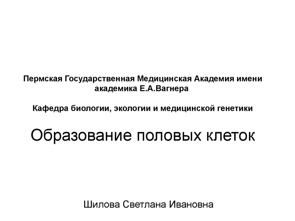 Пермская Государственная Медицинская Академия имени академика Е.А.Вагнера Кафедра биологии, экологии и медицинской генетики Образование 