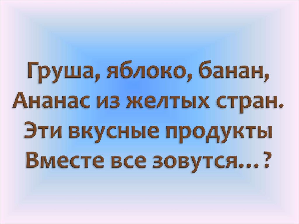 Груша, яблоко, банан, Ананас из желтых стран. Эти вкусные продукты Вместе все зовутся…?
