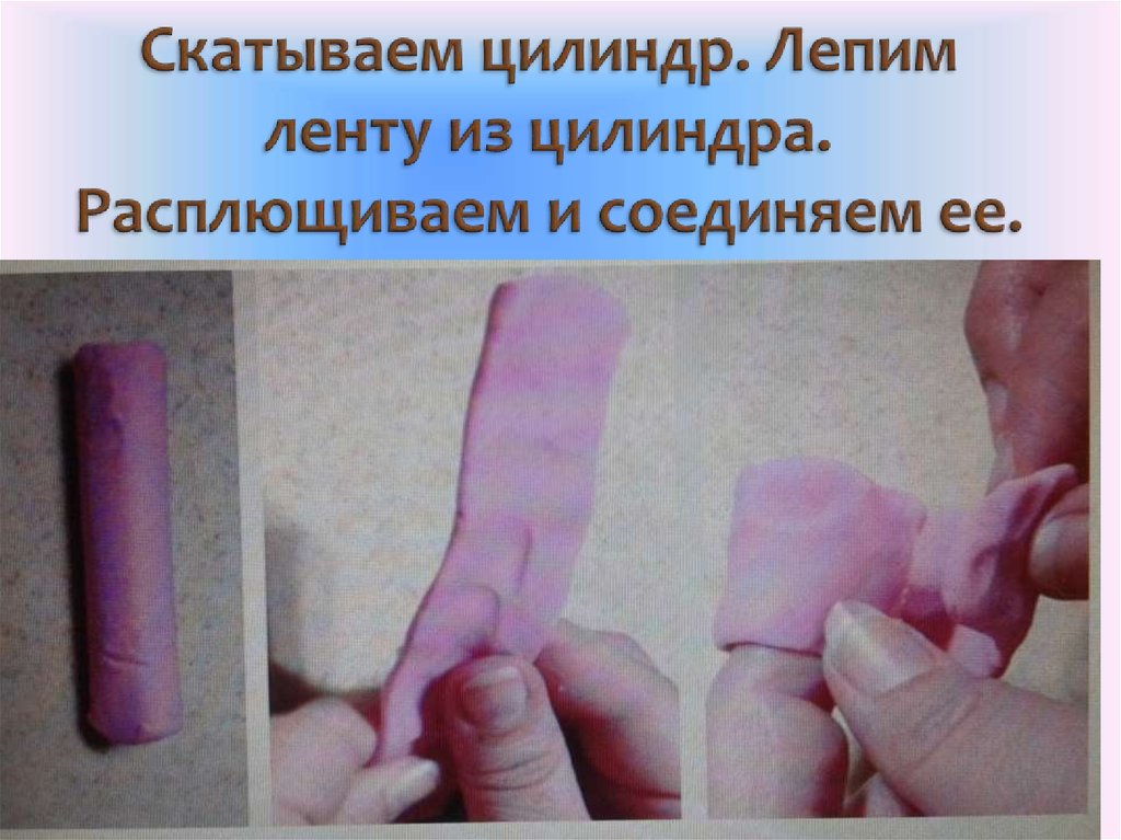 Скатываем цилиндр. Лепим ленту из цилиндра. Расплющиваем и соединяем ее.