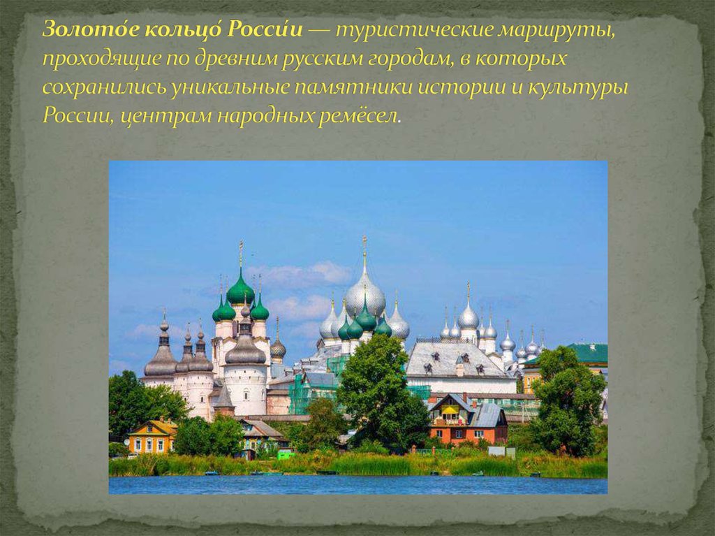 Золото́е кольцо́ Росси́и — туристические маршруты, проходящие по древним русским городам, в которых сохранились уникальные памятники ист