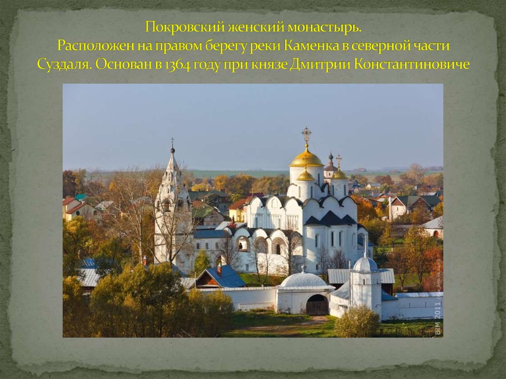 Покровский женский монастырь. Расположен на правом берегу реки Каменка в северной части Суздаля. Основан в 1364 году при князе Дмитрии Конст