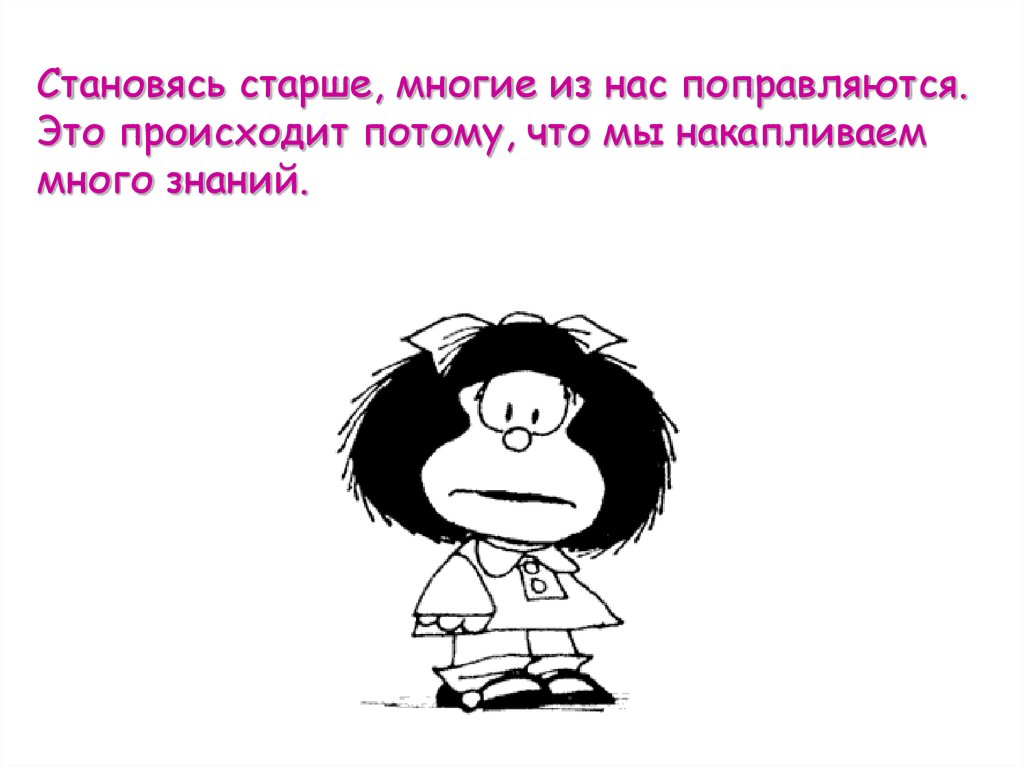 Становясь старше, многие из нас поправляются. Это происходит потому, что мы накапливаем много знаний.