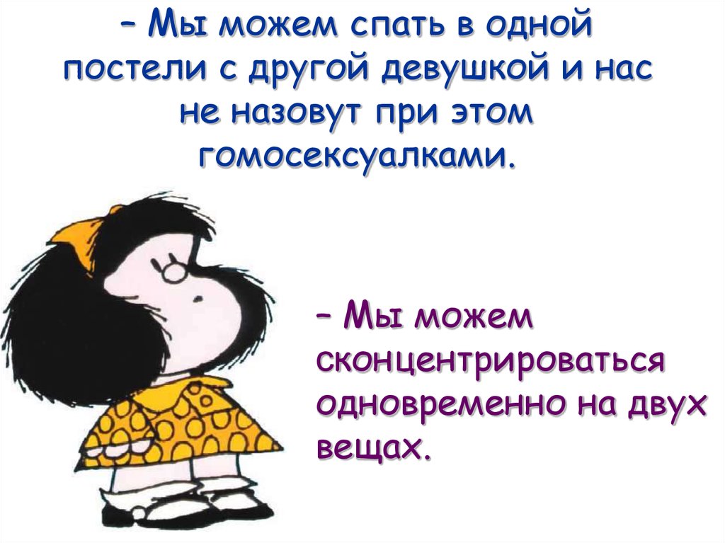 – Мы можем спать в одной постели с другой девушкой и нас не назовут при этом гомосексуалками.
