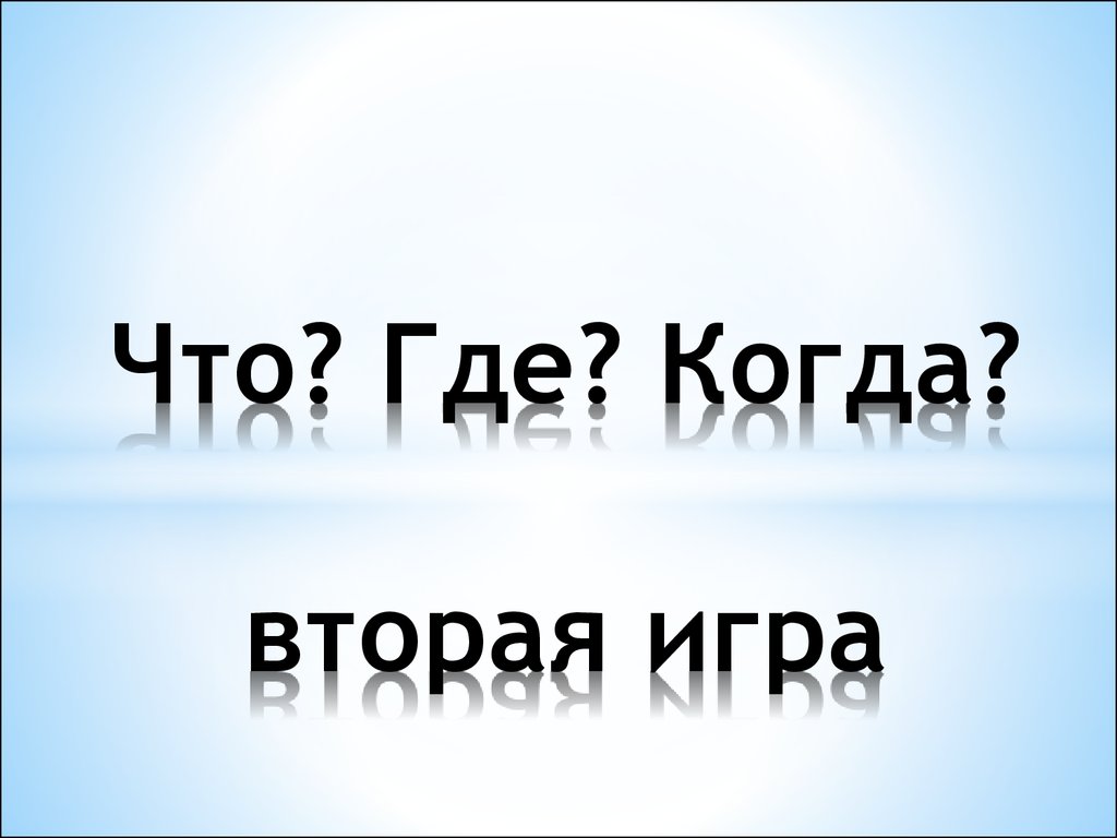 Что? Где? Когда? вторая игра - презентация онлайн