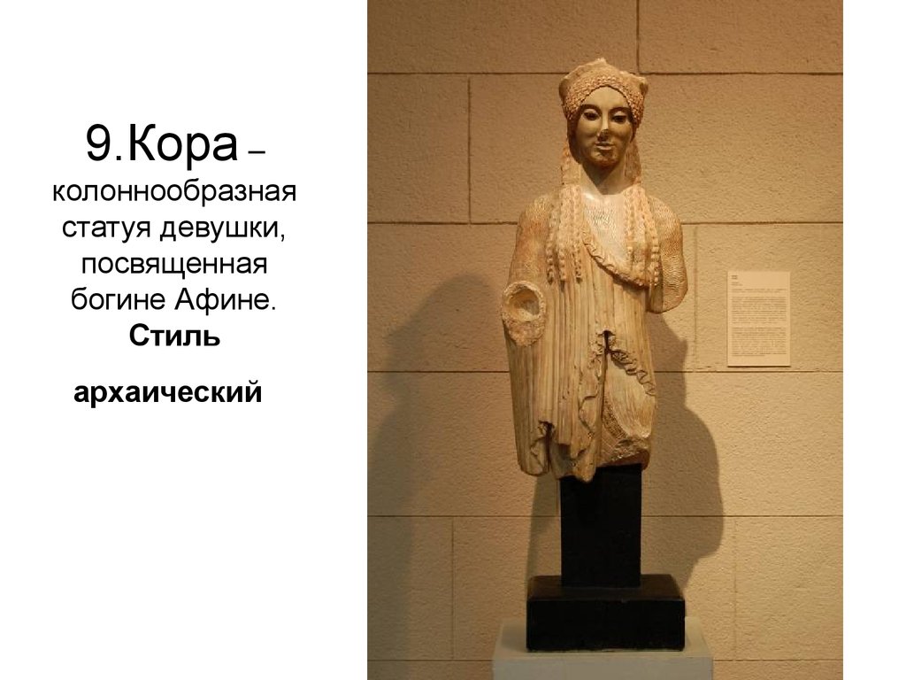 9.Кора –колоннообразная статуя девушки, посвященная богине Афине. Стиль архаический