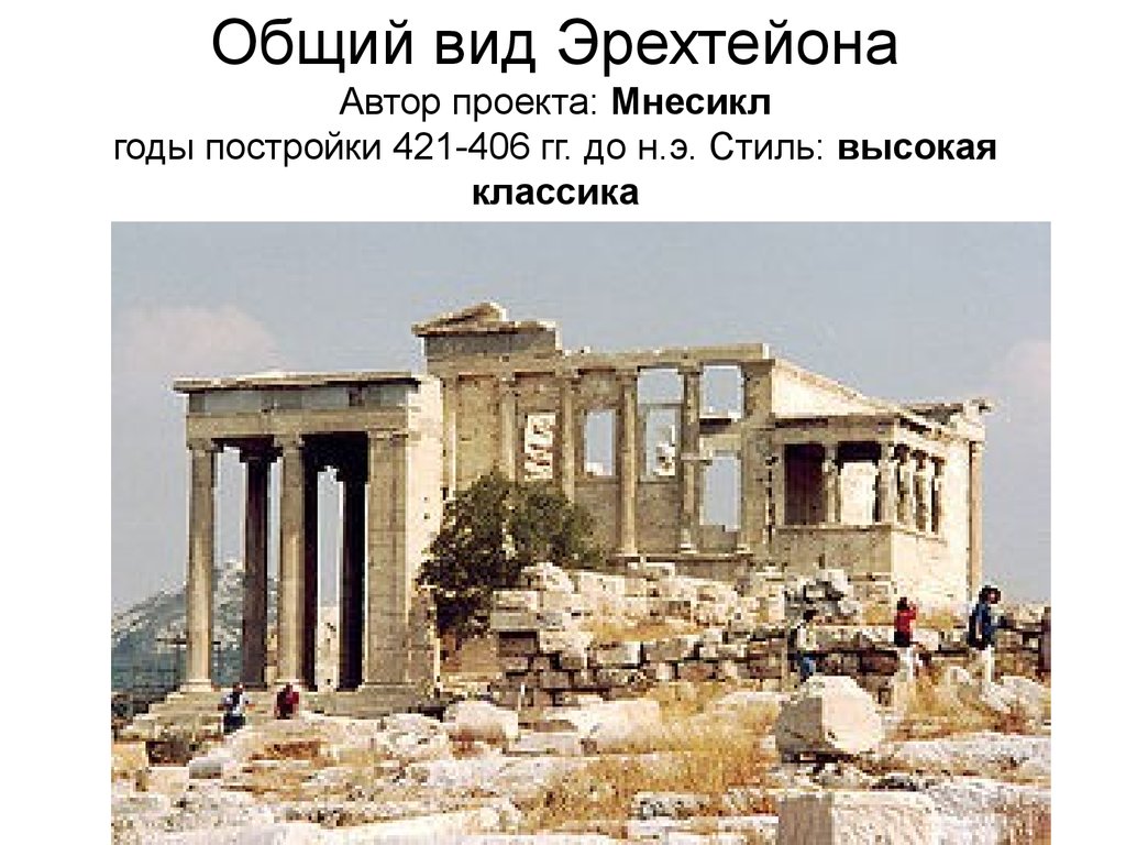 Общий вид Эрехтейона Автор проекта: Мнесикл годы постройки 421-406 гг. до н.э. Стиль: высокая классика