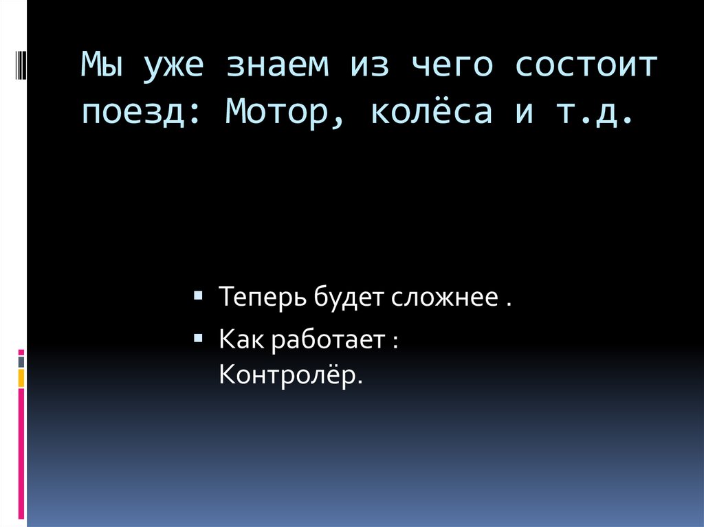 Мы уже знаем из чего состоит поезд: Мотор, колёса и т.д.
