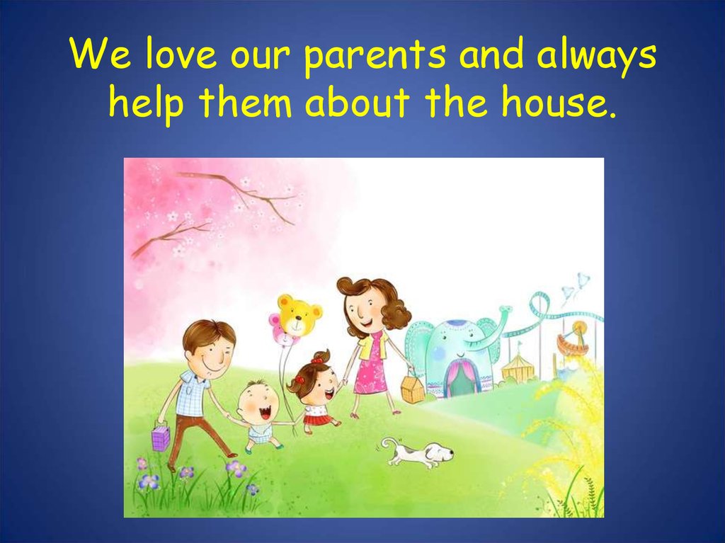 We love our parents and always help them about the house.