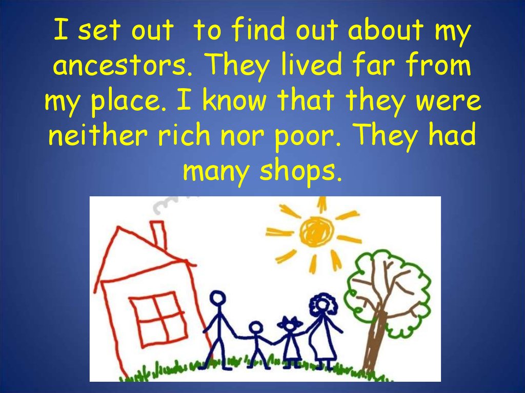 I set out to find out about my ancestors. They lived far from my place. I know that they were neither rich nor poor. They had