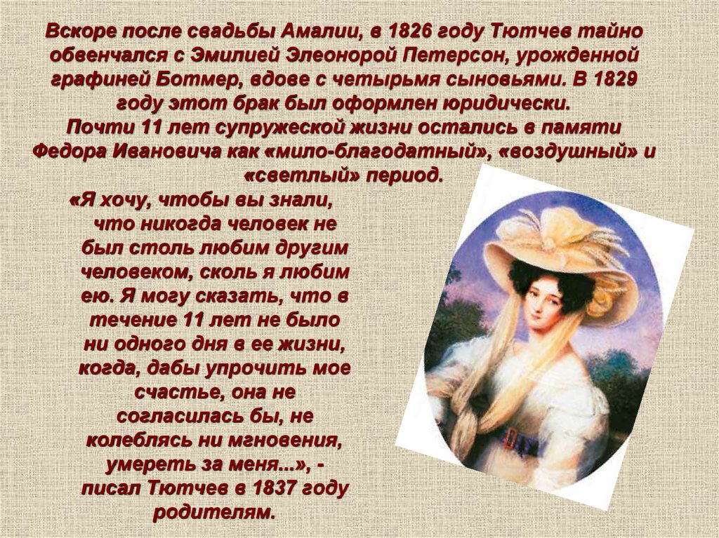 Вскоре после свадьбы Амалии, в 1826 году Тютчев тайно обвенчался с Эмилией Элеонорой Петерсон, урожденной графиней Ботмер,