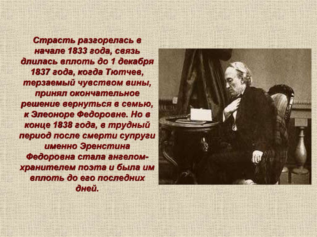 Страсть разгорелась в начале 1833 года, связь длилась вплоть до 1 декабря 1837 года, когда Тютчев, терзаемый чувством вины,