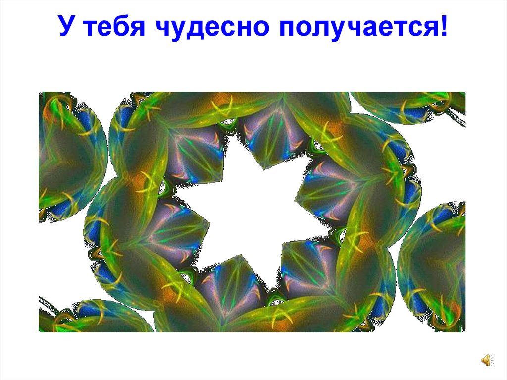 У тебя чудесно получается!