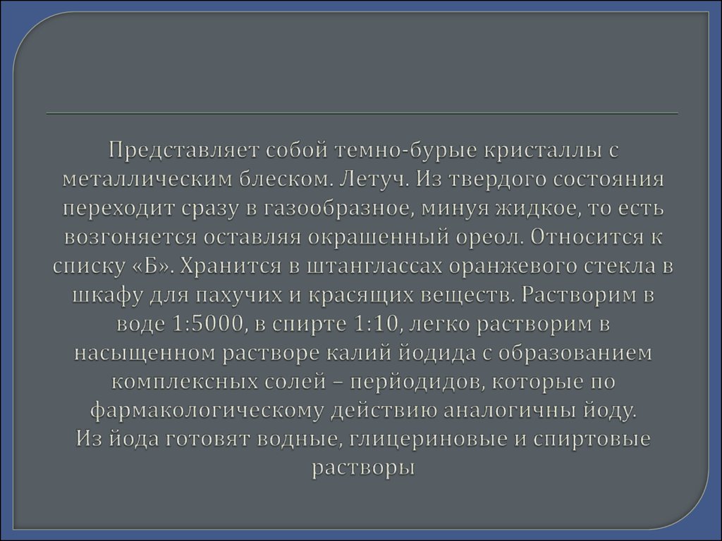 Представляет собой темно-бурые кристаллы с металлическим блеском. Летуч. Из твердого состояния переходит сразу в газообразное, минуя жидк