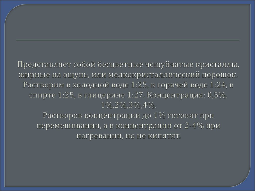 Представляет собой бесцветные чешуйчатые кристаллы, жирные на ощупь, или мелкокристаллический порошок. Растворим в холодной воде 1:25, в гор