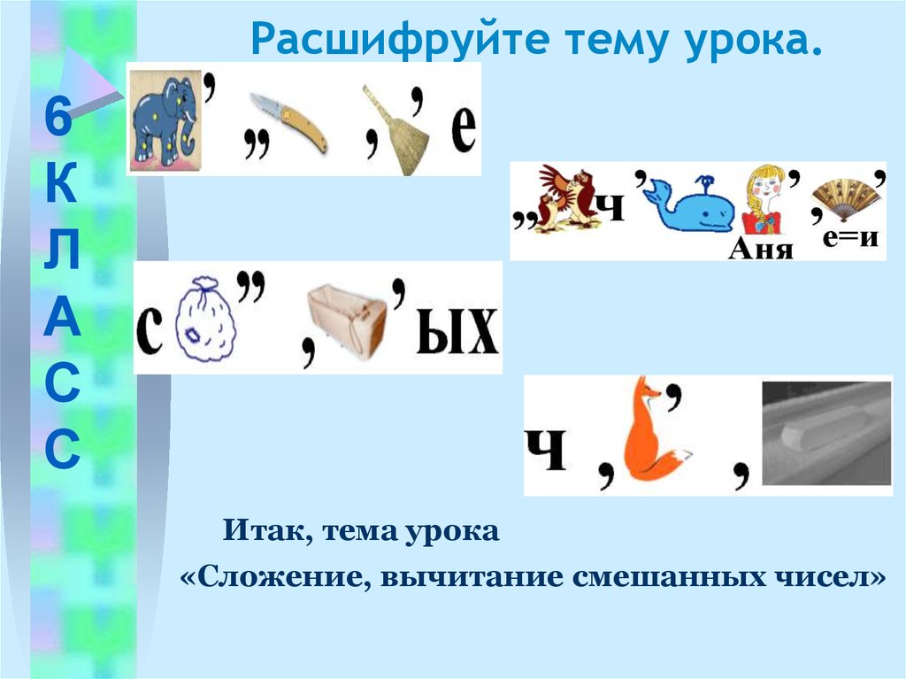 Расшифруй тему урока. Расшифровать тему урока. Тема сложение и вычитание смешанных чисел. Расшифровка темы урока при помощи цифр.