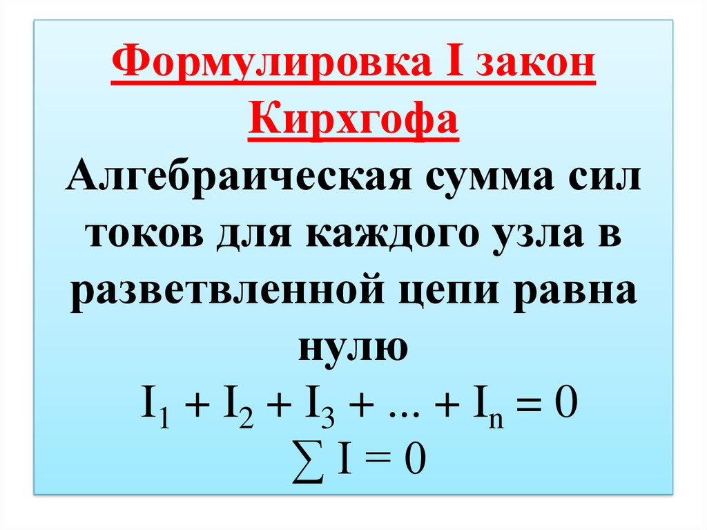 Формулировка I закон Кирхгофа Алгебраическая сумма сил токов для каждого узла в разветвленной цепи равна нулю I1 + I2 + I3 + ... + In = 0 ∑ I = 0