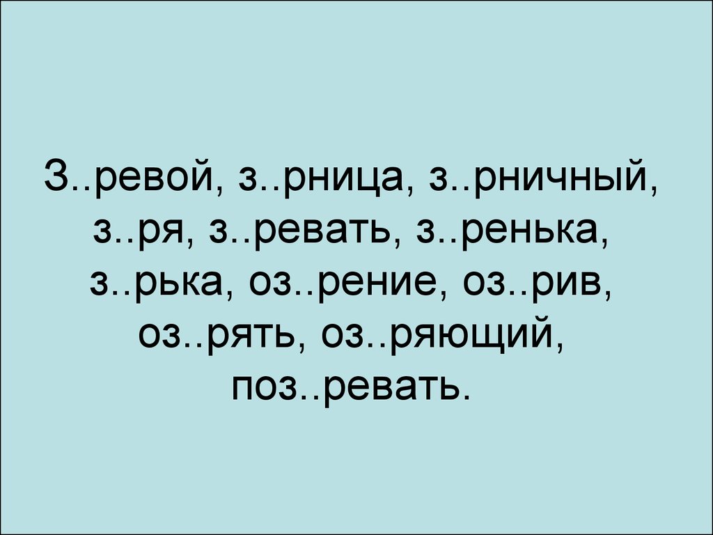 Оз рение. З_ревать. З..ренька. З_рница, з_ря, з_рька,. Оз..рённый, з..ря, з..рница.