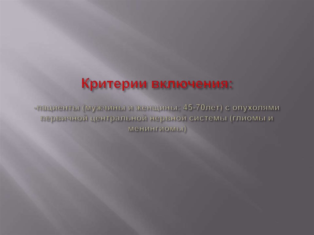 Критерии включения: -пациенты (мужчины и женщины; 45-70лет) с опухолями первичной центральной нервной системы (глиомы и