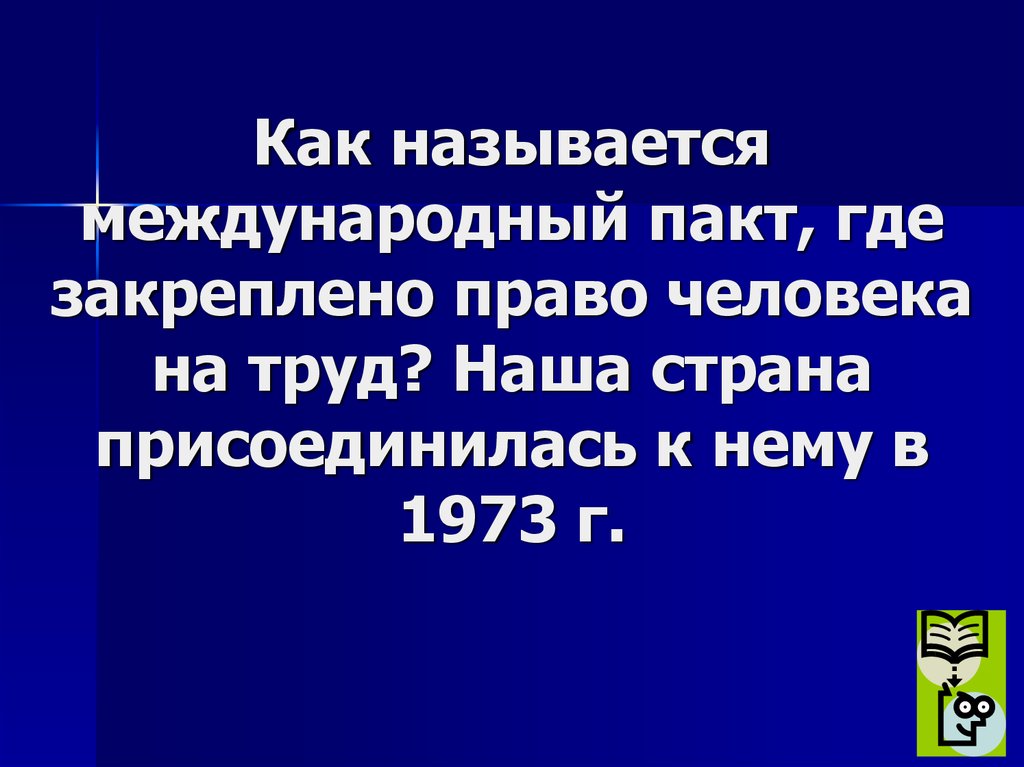 Как называется международный пакт, где закреплено право человека на труд? Наша страна присоединилась к нему в 1973 г.