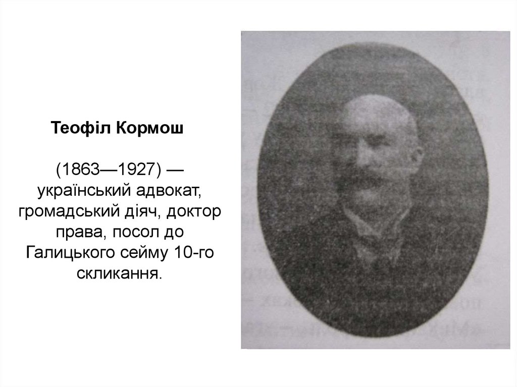 Теофіл Кормош  (1863—1927) — український адвокат, громадський діяч, доктор права, посол до Галицького сейму 10-го скликання.