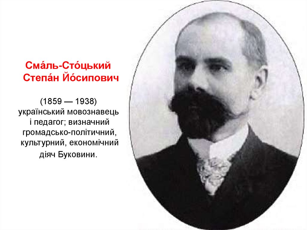 Сма́ль-Сто́цький  Степа́н Йо́сипович (1859 — 1938)  український мовознавець і педагог; визначний громадсько-політичний, культурний, економі