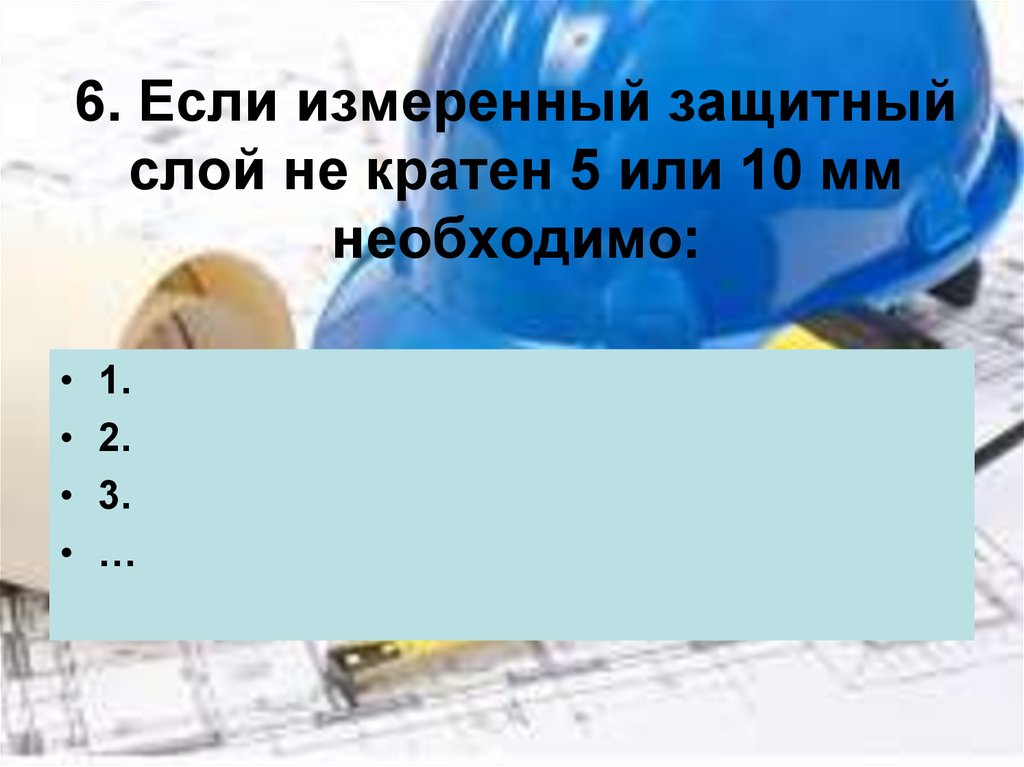 6. Если измеренный защитный слой не кратен 5 или 10 мм необходимо: