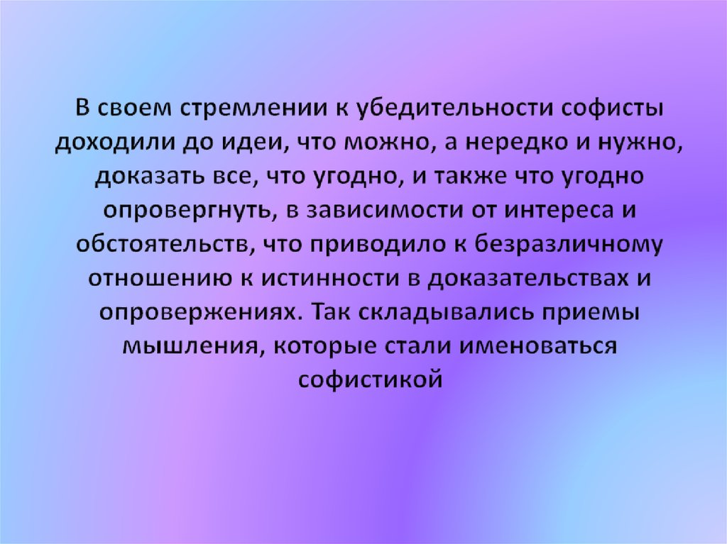 В своем стремлении к убедительности софисты доходили до идеи, что можно, а нередко и нужно, доказать все, что угодно, и также что угодно опро