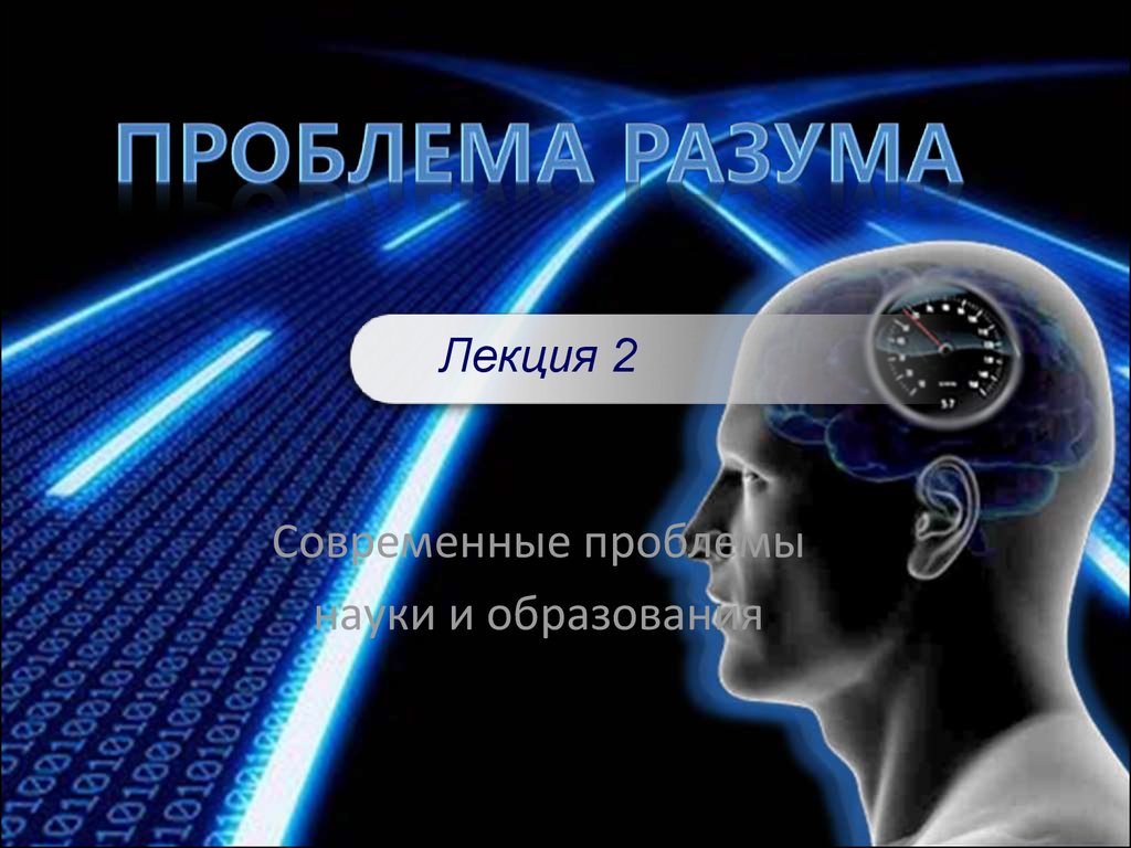 Вопросы современной науки. Проблема разума. Деградация разума. Интеллект лекции. Проблема интеллект.