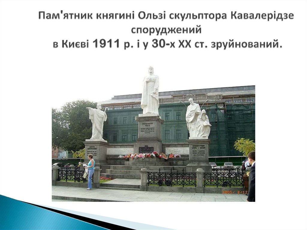 Пам'ятник княгині Ользі скульптора Кавалерідзе споруджений в Києві 1911 р. і у 30-х ХХ ст. зруйнований.