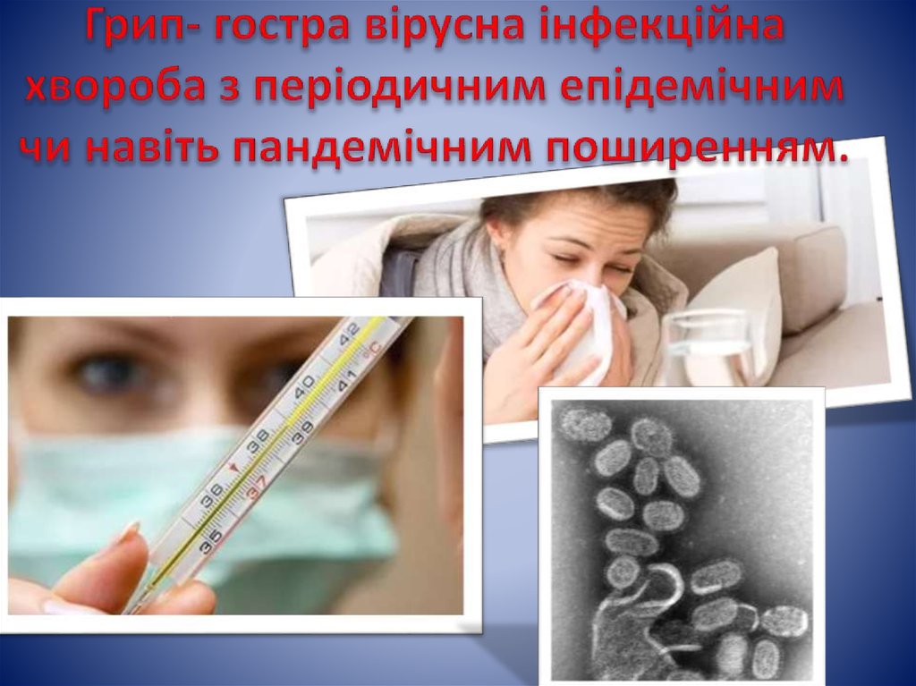 Грип- гостра вірусна інфекційна хвороба з періодичним епідемічним чи навіть пандемічним поширенням.