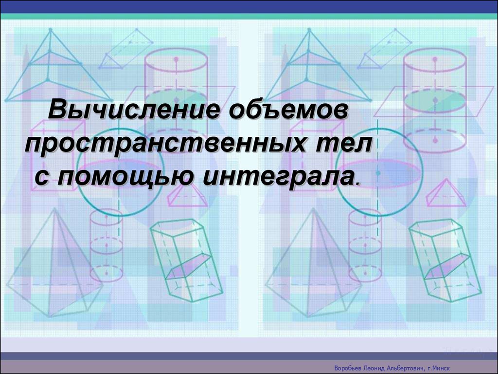 Презентации по теме объемы. Объемы пространственных тел. Вычисление объемов пространственных тел. Вычисление объёмов пространственных тел с помощью интеграла. Вычисления объемов тел в ... с помощью.