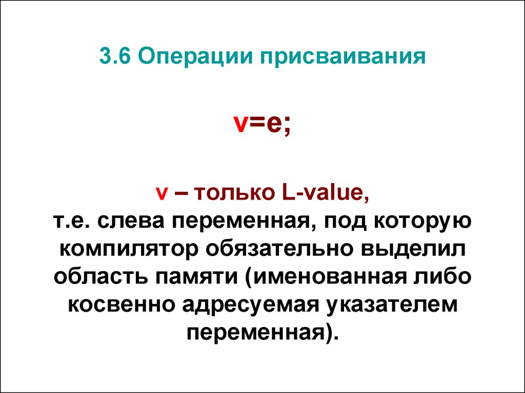 3.6 Операции присваивания v=e; v – только L-value, т.е. слева переменная, под которую компилятор обязательно выделил область памяти (именованная л
