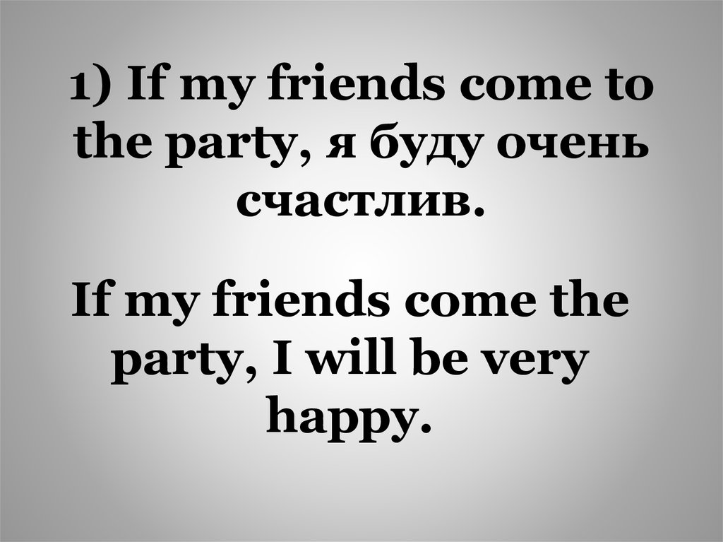 If my friends come the party, I will be very happy.