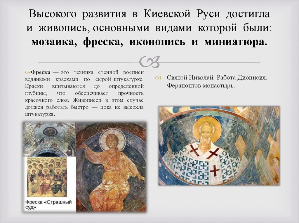 Высокого развития в Киевской Руси достигла и живопись, основными видами которой были: мозаика, фреска, иконопись и миниатюра.