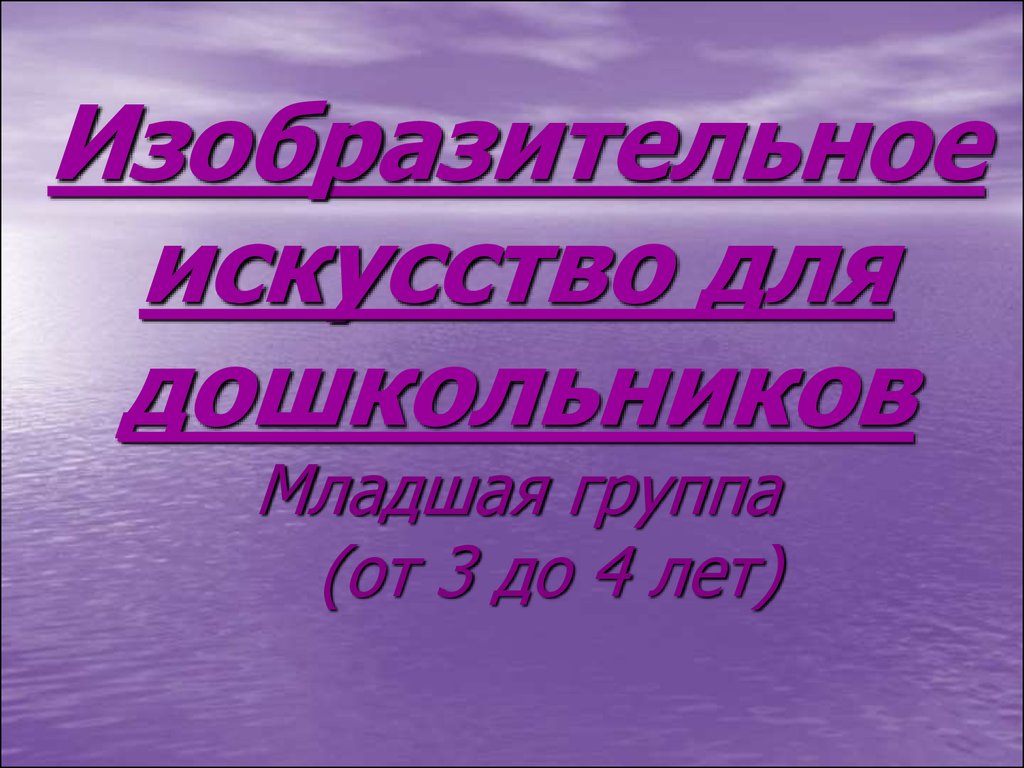 Изобразительное искусство для дошкольников (младшая группа, oт 3 до 4 лет)  - презентация онлайн