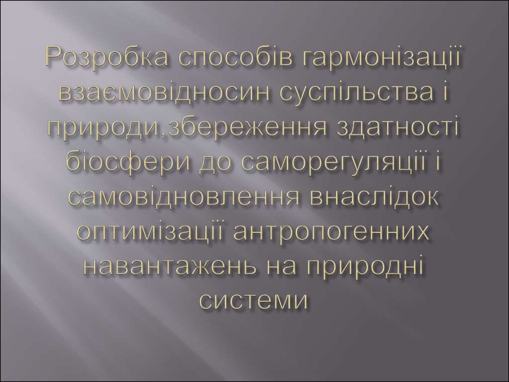 Розробка способів гармонізації взаємовідносин суспільства і природи,збереження здатності біосфери до саморегуляції і самовідновлення в