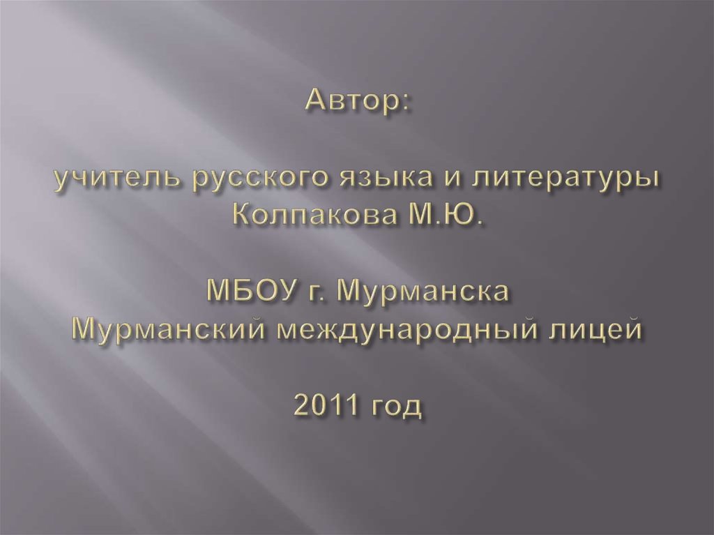 Автор: учитель русского языка и литературы Колпакова М.Ю. МБОУ г. Мурманска Мурманский международный лицей 2011 год