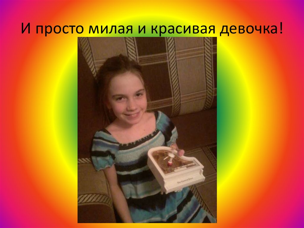 И просто милая и красивая девочка!