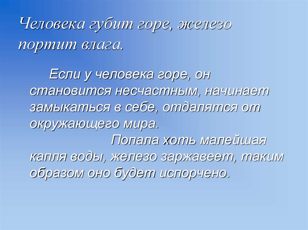 Человека губит горе, железо портит влага.