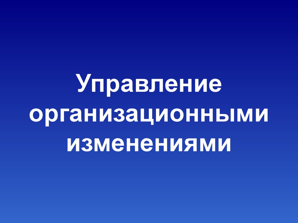 Управление организационными изменениями менеджмент. Управление организационными изменениями.